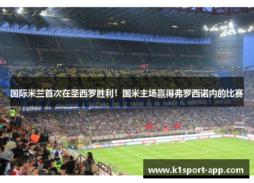 国际米兰首次在圣西罗胜利！国米主场赢得弗罗西诺内的比赛