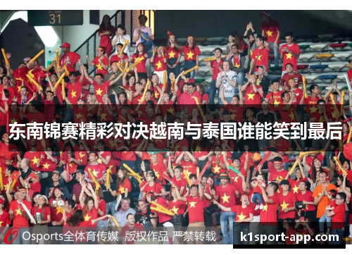 东南锦赛精彩对决越南与泰国谁能笑到最后