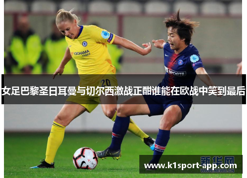 女足巴黎圣日耳曼与切尔西激战正酣谁能在欧战中笑到最后